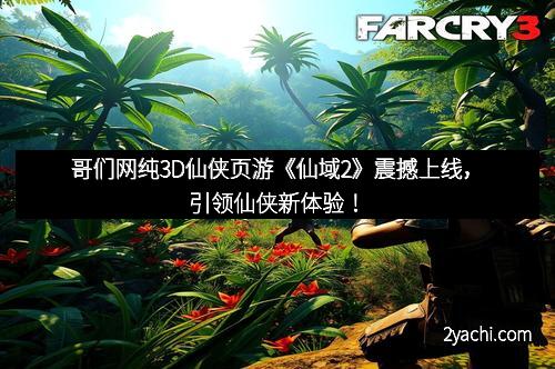 哥们网纯3D仙侠页游《仙域2》震撼上线，引领仙侠新体验！