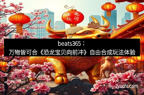 beats365：万物皆可合《恐龙宝贝向前冲》自由合成玩法体验