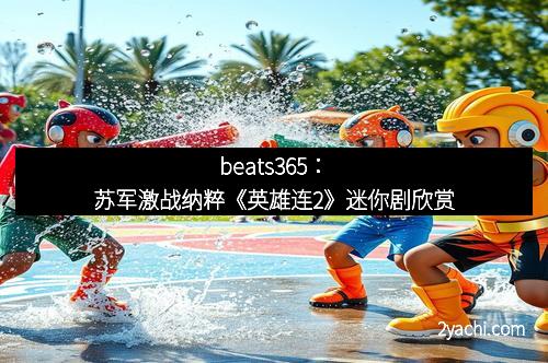 beats365：苏军激战纳粹《英雄连2》迷你剧欣赏