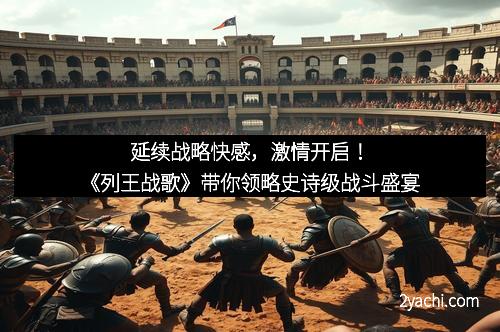 延续战略快感，激情开启！《列王战歌》带你领略史诗级战斗盛宴
