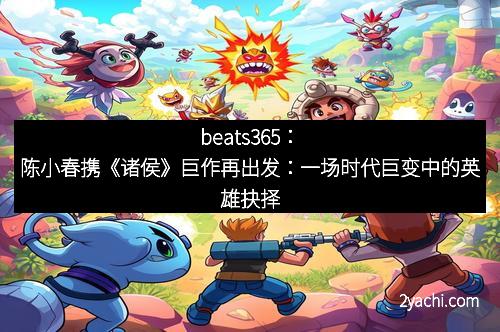 beats365：陈小春携《诸侯》巨作再出发：一场时代巨变中的英雄抉择